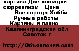 картина Две лошадки ...сюрреализм › Цена ­ 21 000 - Все города Хобби. Ручные работы » Картины и панно   . Калининградская обл.,Советск г.